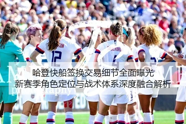 哈登快船签换交易细节全面曝光 新赛季角色定位与战术体系深度融合解析