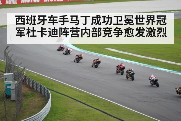 西班牙车手马丁成功卫冕世界冠军杜卡迪阵营内部竞争愈发激烈