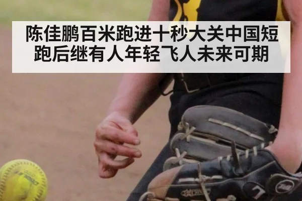 陈佳鹏百米跑进十秒大关中国短跑后继有人年轻飞人未来可期