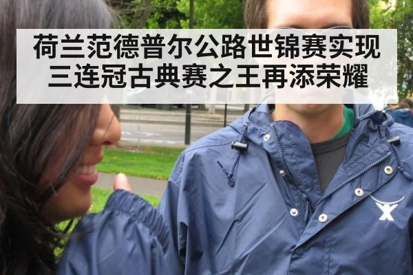 荷兰范德普尔公路世锦赛实现三连冠古典赛之王再添荣耀