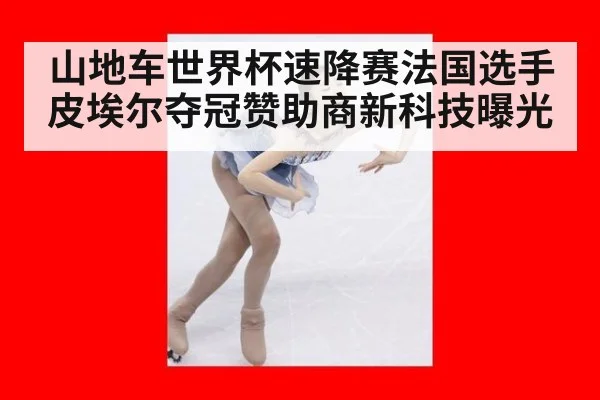 山地车世界杯速降赛法国选手皮埃尔夺冠赞助商新科技曝光