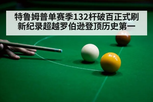 特鲁姆普单赛季132杆破百正式刷新纪录超越罗伯逊登顶历史第一