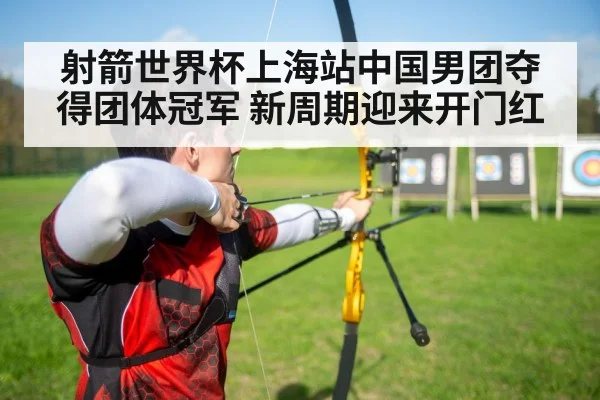 射箭世界杯上海站中国男团夺得团体冠军 新周期迎来开门红