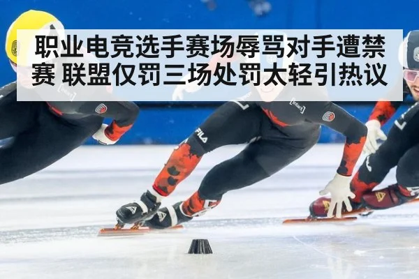 职业电竞选手赛场辱骂对手遭禁赛 联盟仅罚三场处罚太轻引热议